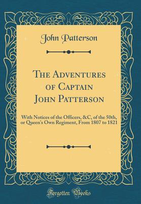 Read Online The Adventures of Captain John Patterson: With Notices of the Officers, &c, of the 50th, or Queen's Own Regiment, from 1807 to 1821 (Classic Reprint) - John Patterson | PDF