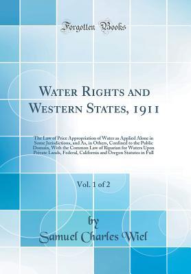 Full Download Water Rights and Western States, 1911, Vol. 1 of 2: The Law of Price Appropriation of Water as Applied Alone in Some Jurisdictions, and As, in Others, Confined to the Public Domain, with the Common Law of Riparian for Waters Upon Private Lands, Federal, C - Samuel Charles Wiel file in ePub
