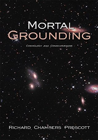 Read Mortal Grounding: Cosmology and Consciousness - Richard Chambers Prescott | ePub