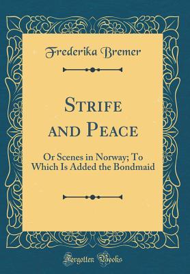 Read Strife and Peace: Or Scenes in Norway; To Which Is Added the Bondmaid (Classic Reprint) - Frederika Bremer file in PDF