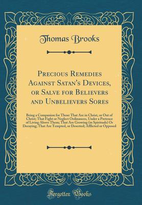 Full Download Precious Remedies Against Satan's Devices, or Salve for Believers and Unbelievers Sores: Being a Companion for Those That Are in Christ, or Out of Christ; That Fight or Neglect Ordinances, Under a Pretence of Living Above Them; That Are Growing (in Spirit - Thomas Brooks file in ePub