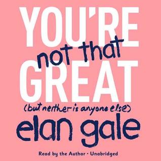 Read Online You're Not That Great: (But Neither Is Anyone Else) - Elan Gale file in PDF