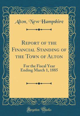 Read Report of the Financial Standing of the Town of Alton: For the Fiscal Year Ending March 1, 1885 (Classic Reprint) - Alton New Hampshire file in PDF