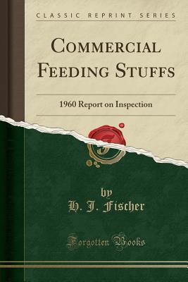 Read Online Commercial Feeding Stuffs: 1960 Report on Inspection (Classic Reprint) - H J Fischer | PDF