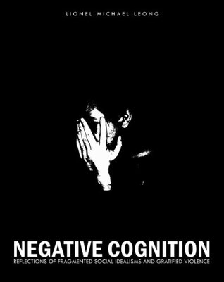 Read Online Negative Cognition: Reflections of Fragmented Social Idealisms and Gratified Violence - Lionel Leong | PDF