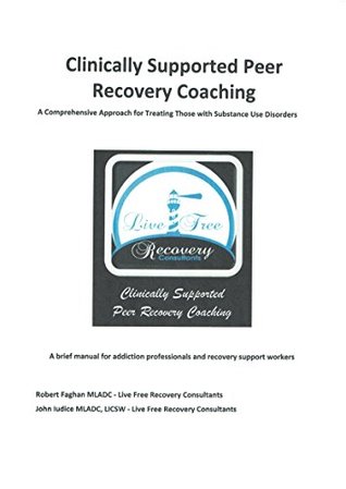 Download Clinically Supported Peer Recovery Coaching: A Comprehensive Approach for Treating Those with Substance Use Disorders - Robert Faghan | PDF