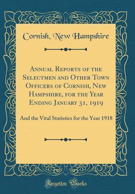 Read Online Annual Reports of the Selectmen and Other Town Officers of Cornish, New Hampshire, for the Year Ending January 31, 1919: And the Vital Statistics for the Year 1918 (Classic Reprint) - Cornish New Hampshire | ePub