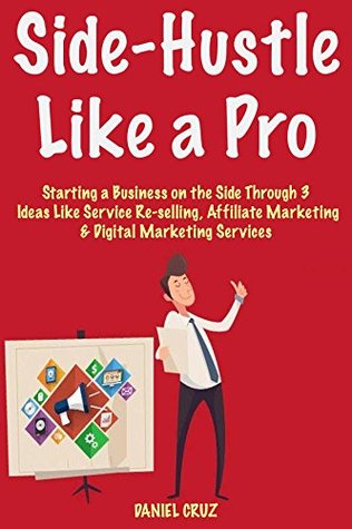 Download Side-Hustle Like a Pro: Starting a Business on the Side Through 3 Ideas Like Service Re-selling, Affiliate Marketing & Digital Marketing Services - Daniel Cruz file in ePub
