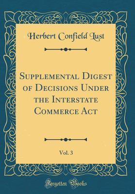Read Online Supplemental Digest of Decisions Under the Interstate Commerce Act, Vol. 3 (Classic Reprint) - Herbert Confield Lust file in PDF