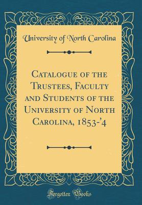 Read Catalogue of the Trustees, Faculty and Students of the University of North Carolina, 1853-'4 (Classic Reprint) - University of North Carolina file in PDF