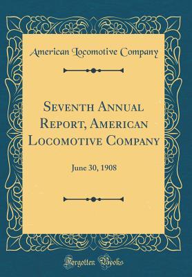 Download Seventh Annual Report, American Locomotive Company: June 30, 1908 (Classic Reprint) - American Locomotive Company file in PDF