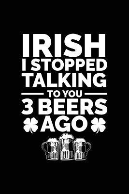 Download Irish I Stopped Talking to You 3 Beers Ago: St. Patrick's Day Journal, Blank Lined Notebook, 6 X 9 (Journals to Write In) -  file in ePub