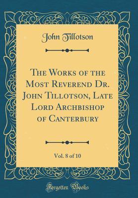 Read The Works of the Most Reverend Dr. John Tillotson, Late Lord Archbishop of Canterbury, Vol. 8 of 10 (Classic Reprint) - John Tillotson | PDF