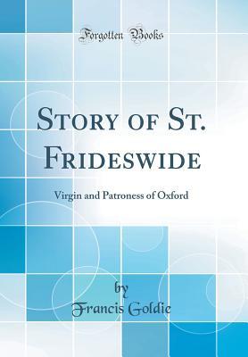 Full Download Story of St. Frideswide: Virgin and Patroness of Oxford (Classic Reprint) - Francis Goldie file in PDF