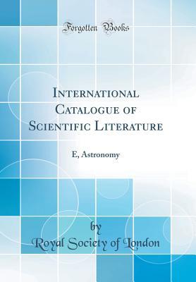 Read International Catalogue of Scientific Literature: E, Astronomy (Classic Reprint) - Royal Society of London | ePub