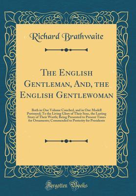 Read Online The English Gentleman, And, the English Gentlewoman: Both in One Volume Couched, and in One Modell Portrayed; To the Living Glory of Their Sexe, the Lasting Story of Their Worth; Being Presented to Present Times for Ornaments; Commended to Posterity for P - Richard Brathwaite | ePub