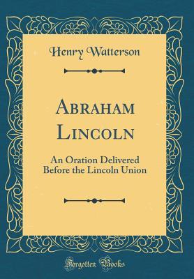 Download Abraham Lincoln: An Oration Delivered Before the Lincoln Union (Classic Reprint) - Henry Watterson file in PDF