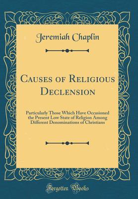 Full Download Causes of Religious Declension: Particularly Those Which Have Occasioned the Present Low State of Religion Among Different Denominations of Christians (Classic Reprint) - Jeremiah Chaplin file in ePub
