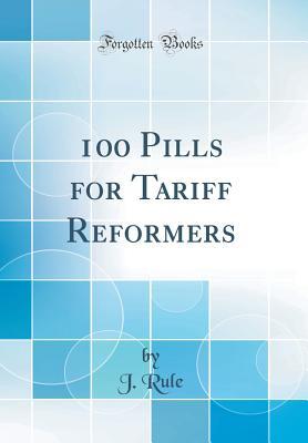 Full Download 100 Pills for Tariff Reformers (Classic Reprint) - J Rule file in ePub