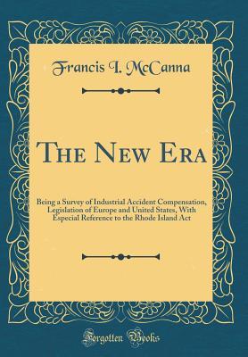 Download The New Era: Being a Survey of Industrial Accident Compensation, Legislation of Europe and United States, with Especial Reference to the Rhode Island ACT (Classic Reprint) - Francis I. McCanna | ePub