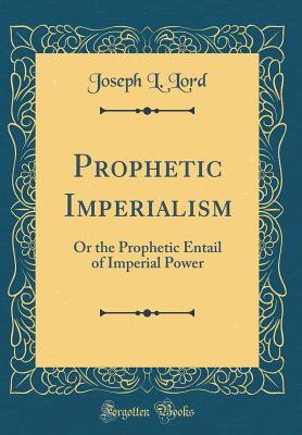 Read Prophetic Imperialism: Or the Prophetic Entail of Imperial Power (Classic Reprint) - Joseph L. Lord | ePub