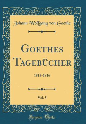 Read Online Goethes Tageb�cher, Vol. 5: 1813-1816 (Classic Reprint) - Johann Wolfgang von Goethe file in ePub