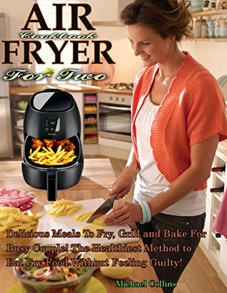Full Download Air Fryer Cookbook For Two: Delicious Meals To Fry, Grill and Bake For Busy Couple! The Healthiest Method to Eat Fry Food Without Feeling Guilty! - Michael Collins file in ePub