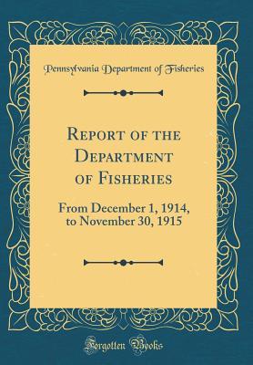 Read Online Report of the Department of Fisheries: From December 1, 1914, to November 30, 1915 (Classic Reprint) - Pennsylvania Department of Fisheries | ePub