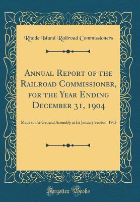 Full Download Annual Report of the Railroad Commissioner, for the Year Ending December 31, 1904: Made to the General Assembly at Its January Session, 1905 (Classic Reprint) - Rhode Island Railroad Commissioners | ePub