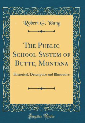 Download The Public School System of Butte, Montana: Historical, Descriptive and Illustrative (Classic Reprint) - Robert G. Young | PDF