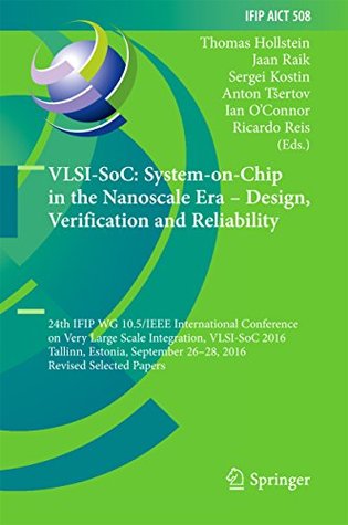 Read Online VLSI-SoC: System-on-Chip in the Nanoscale Era – Design, Verification and Reliability: 24th IFIP WG 10.5/IEEE International Conference on Very Large Scale  in Information and Communication Technology) - Thomas Hollstein file in ePub