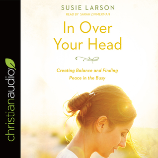 Full Download In Over Your Head: Creating Balance and Finding Peace in the Busy - Susie Larson | PDF