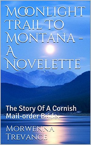 Full Download Moonlight Trail To Montana - A Novelette: The Story Of A Cornish Mail-order Bride. - Morwenna Trevance | ePub