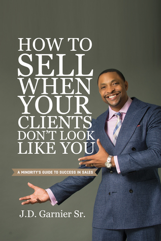 Full Download How to Sell When Your Clients Don't Look Like You: A Minority's Guide to Success in Sales - J. D. Garnier Sr. file in PDF