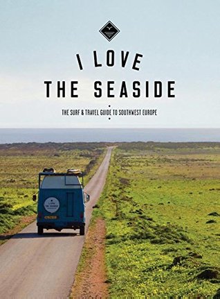Full Download I love the seaside: the surf & travel guide to southwest Europe - Alexandra Gossink | ePub