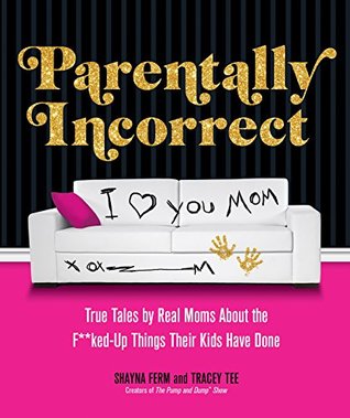 Read Parentally Incorrect: True Tales by Real Moms About the F**ked-Up Things Their Kids Have Done - Shayna Ferm | ePub