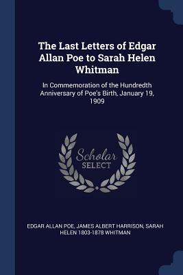Read The Last Letters of Edgar Allan Poe to Sarah Helen Whitman: In Commemoration of the Hundredth Anniversary of Poe's Birth, January 19, 1909 - Edgar Allan Poe file in ePub