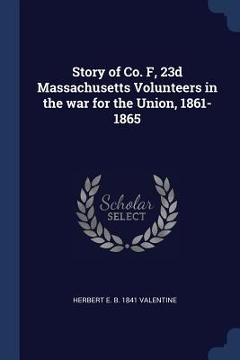 Read Story of Co. F, 23d Massachusetts Volunteers in the War for the Union, 1861-1865 - Herbert E B 1841 Valentine file in ePub