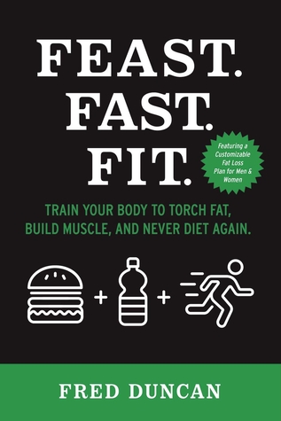 Read Feast.Fast.Fit.: Train Your Body to Torch Fat, Build Muscle, And Never Diet Again. - Fred Duncan file in PDF