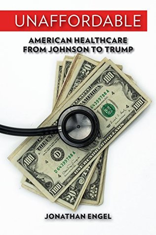 Download Unaffordable: American Healthcare from Johnson to Trump - Jonathan Engel | ePub