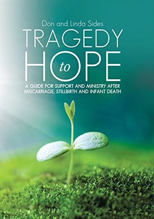 Read Tragedy to Hope: A Guide for Support and Ministry After Miscarriage, Stillbirth and Infant Death - Don and Linda Sides | ePub