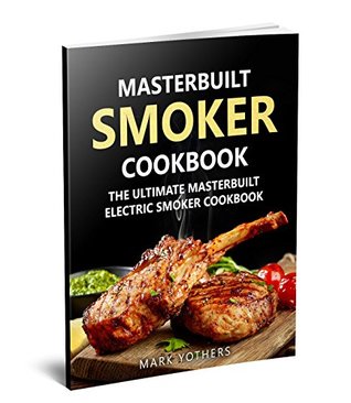 Full Download Masterbuilt Smoker Cookbook: The Ultimate Masterbuilt Electric Smoker Cookbook: Simple and Delicious Electric Smoker Recipes for Your Whole Family - Mark Yothers file in PDF