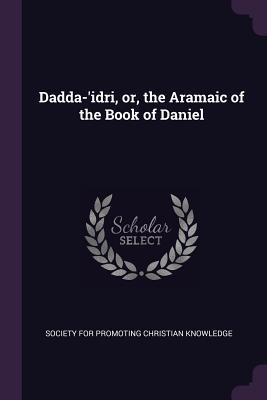 Full Download Dadda-'idri, Or, the Aramaic of the Book of Daniel - Society for Promoting Christian Knowledg file in ePub