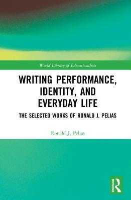 Download Writing Performance, Identity, and Everyday Life: The Selected Works of Ronald J. Pelias - Ronald J Pelias | PDF