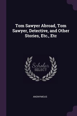 Read Tom Sawyer Abroad, Tom Sawyer, Detective, and Other Stories, Etc., Etc - Mark Twain file in ePub