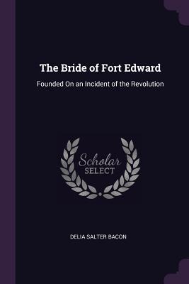 Download The Bride of Fort Edward: Founded on an Incident of the Revolution - Delia Bacon file in PDF