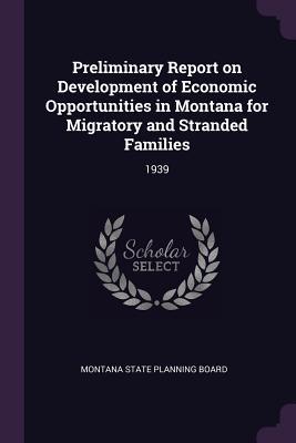 Read Preliminary Report on Development of Economic Opportunities in Montana for Migratory and Stranded Families: 1939 - Montana State Planning Board file in PDF