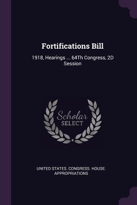 Read Online Fortifications Bill: 1918, Hearings  64th Congress, 2D Session - United States Congress House Appropri | ePub