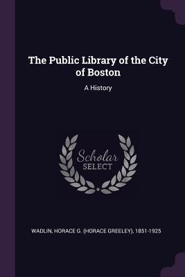Read The Public Library of the City of Boston: A History - Horace Greeley Wadlin | ePub