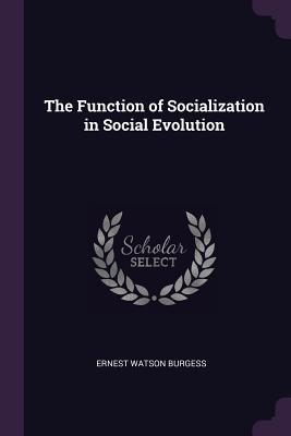 Full Download The Function of Socialization in Social Evolution - Ernest Watson Burgess | ePub